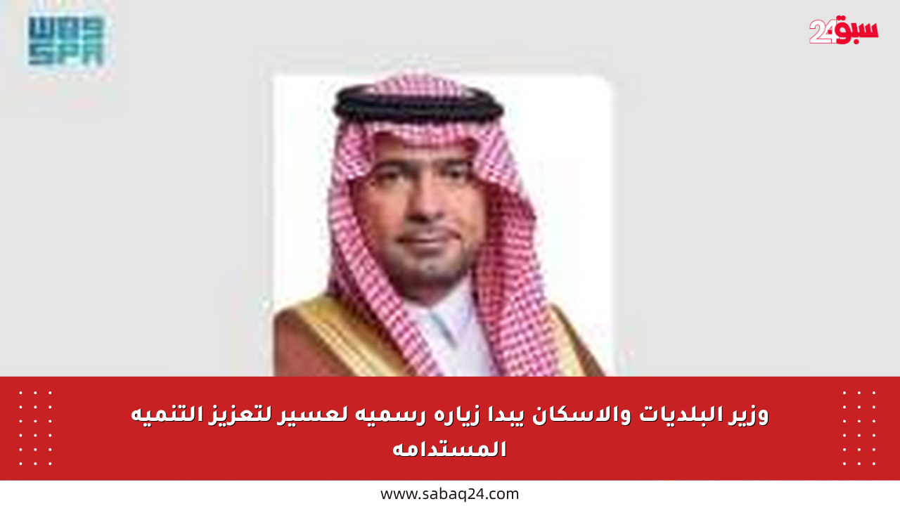 وزير البلديات والإسكان يبدأ زيارة رسمية لعسير لتعزيز التنمية المستدامة